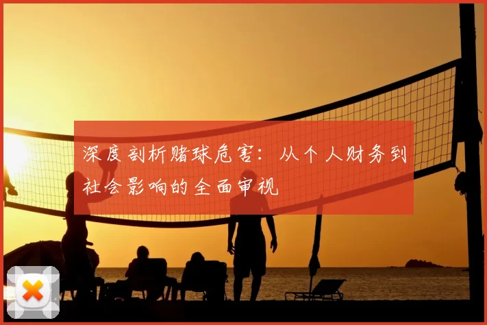 深度剖析赌球危害:从个人财务到社会影响的全面审视