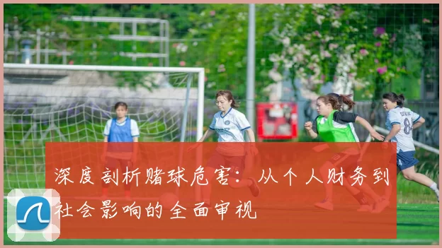 深度剖析赌球危害:从个人财务到社会影响的全面审视