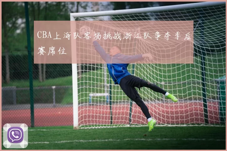 CBA上海队客场挑战浙江队争夺季后赛席位