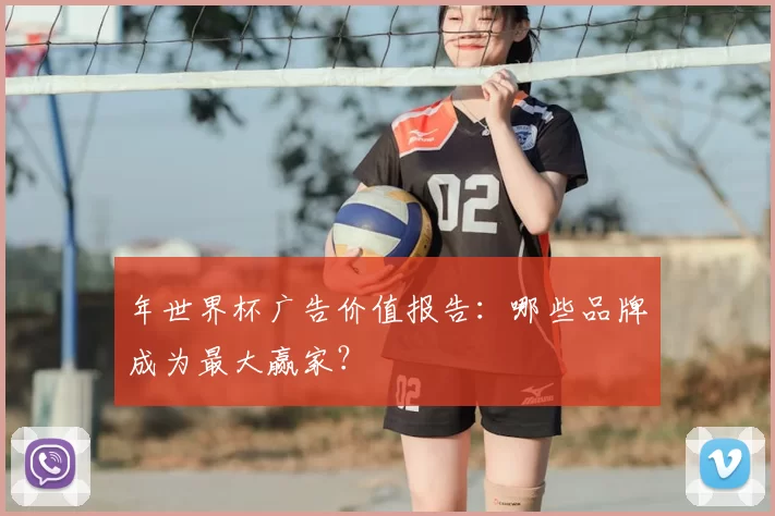 年世界杯广告价值报告：哪些品牌成为最大赢家？