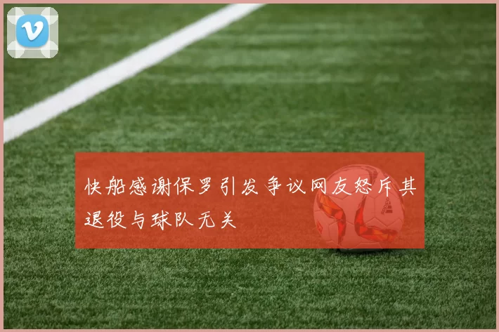 快船感谢保罗引发争议网友怒斥其退役与球队无关