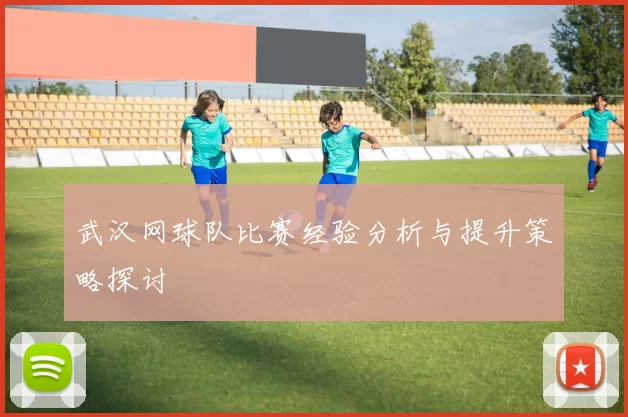 武汉网球队比赛经验分析与提升策略探讨