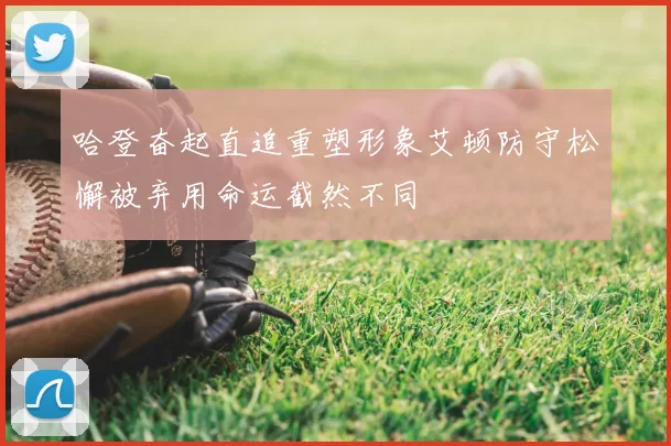 哈登奋起直追重塑形象艾顿防守松懈被弃用命运截然不同