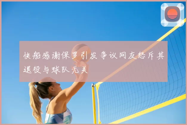 快船感谢保罗引发争议网友怒斥其退役与球队无关