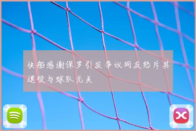 快船感谢保罗引发争议网友怒斥其退役与球队无关