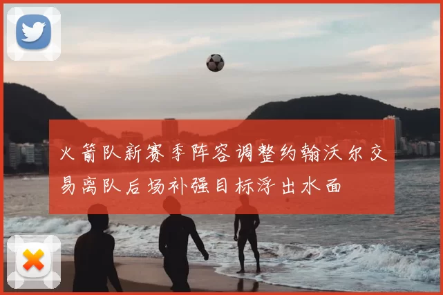 火箭队新赛季阵容调整约翰沃尔交易离队后场补强目标浮出水面