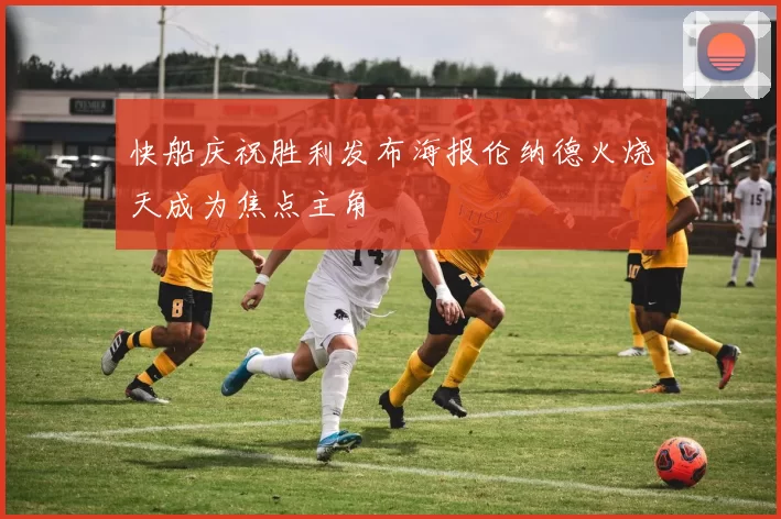 快船庆祝胜利发布海报伦纳德火烧天成为焦点主角