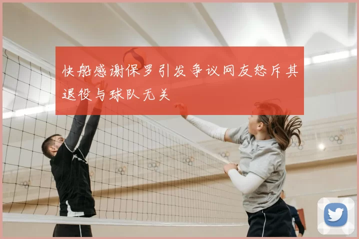 快船感谢保罗引发争议网友怒斥其退役与球队无关
