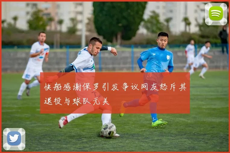 快船感谢保罗引发争议网友怒斥其退役与球队无关