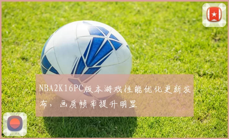 NBA2K16PC版本游戏性能优化更新发布，画质帧率提升明显