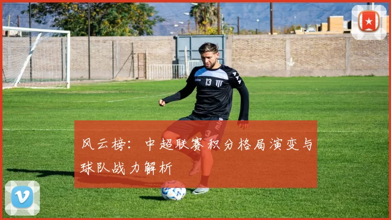风云榜：中超联赛积分格局演变与球队战力解析
