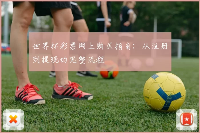 世界杯彩票网上购买指南:从注册到提现的完整流程