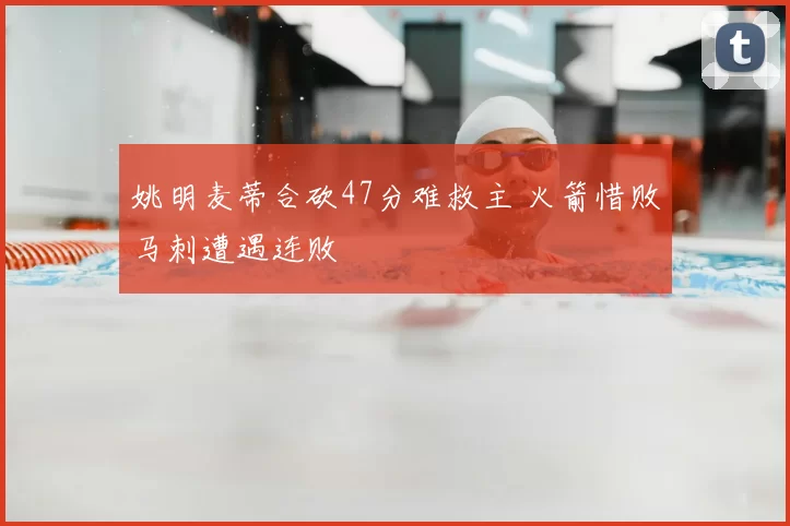 姚明麦蒂合砍47分难救主 火箭惜败马刺遭遇连败