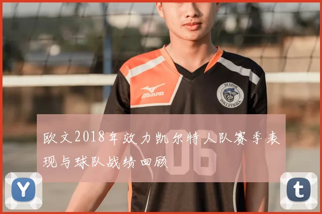 欧文2018年效力凯尔特人队赛季表现与球队战绩回顾
