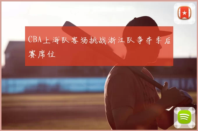 CBA上海队客场挑战浙江队争夺季后赛席位