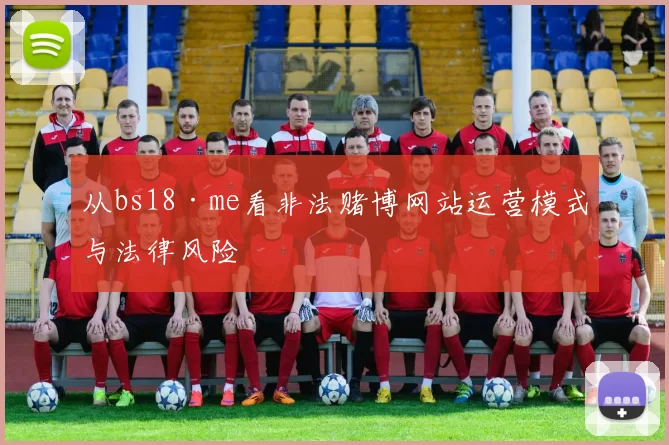 从bs18·me看非法赌博网站运营模式与法律风险