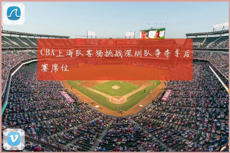 CBA上海队客场挑战深圳队争夺季后赛席位