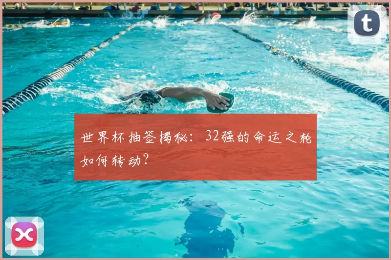 世界杯抽签揭秘:32强的命运之轮如何转动?