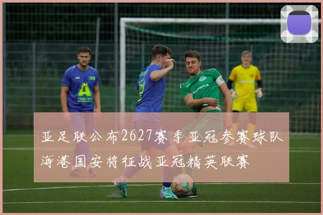 亚足联公布2627赛季亚冠参赛球队海港国安将征战亚冠精英联赛