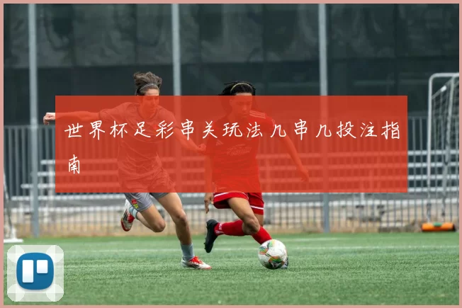 世界杯足彩串关玩法几串几投注指南