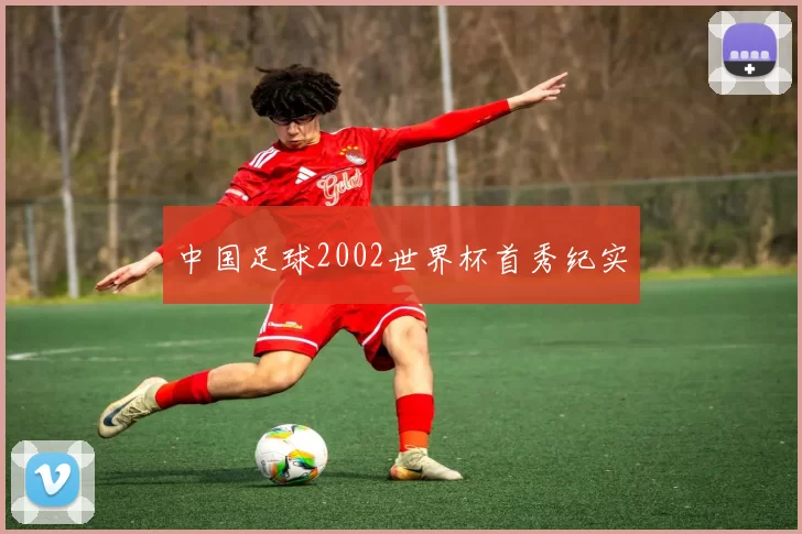 中国足球2002世界杯首秀纪实