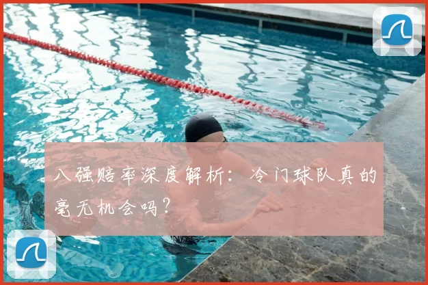 八强赔率深度解析：冷门球队真的毫无机会吗？
