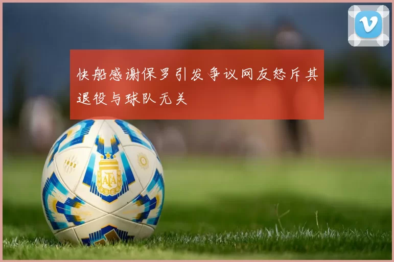 快船感谢保罗引发争议网友怒斥其退役与球队无关