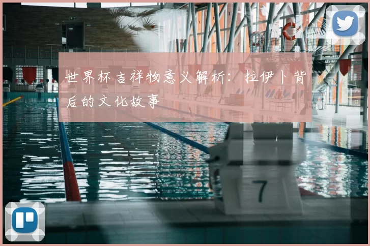 世界杯吉祥物意义解析:拉伊卜背后的文化故事