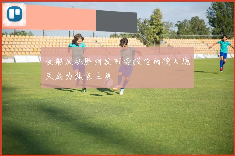 快船庆祝胜利发布海报伦纳德火烧天成为焦点主角