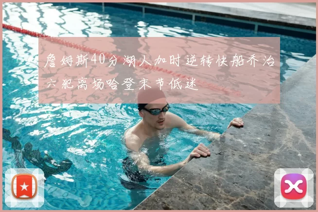 詹姆斯40分湖人加时逆转快船乔治六犯离场哈登末节低迷