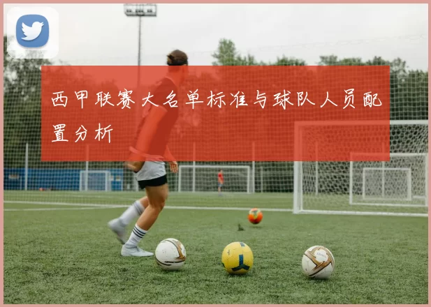 西甲联赛大名单标准与球队人员配置分析