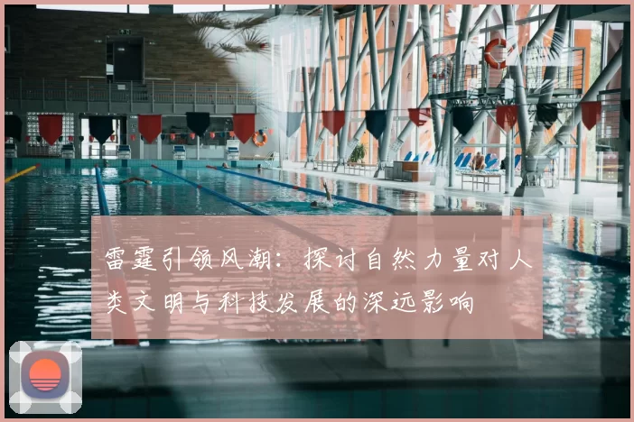 雷霆引领风潮：探讨自然力量对人类文明与科技发展的深远影响