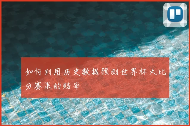 如何利用历史数据预测世界杯大比分赛果的赔率