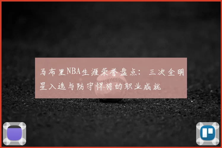 马布里NBA生涯荣誉盘点:三次全明星入选与防守悍将的职业成就