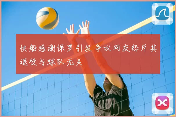 快船感谢保罗引发争议网友怒斥其退役与球队无关