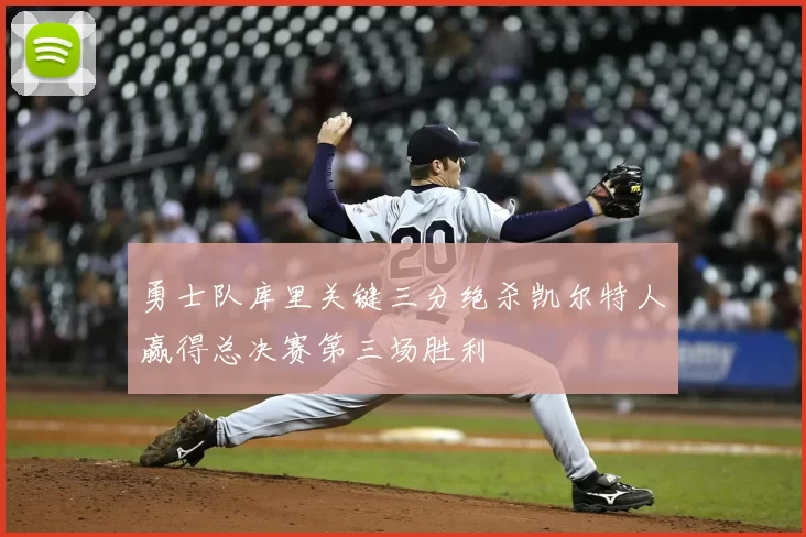 勇士队库里关键三分绝杀凯尔特人赢得总决赛第三场胜利