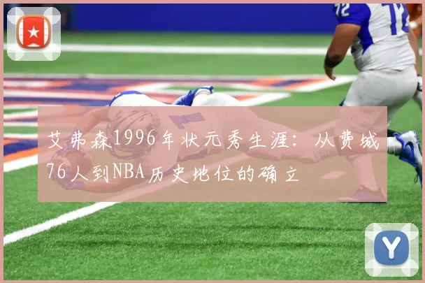 艾弗森1996年状元秀生涯:从费城76人到NBA历史地位的确立