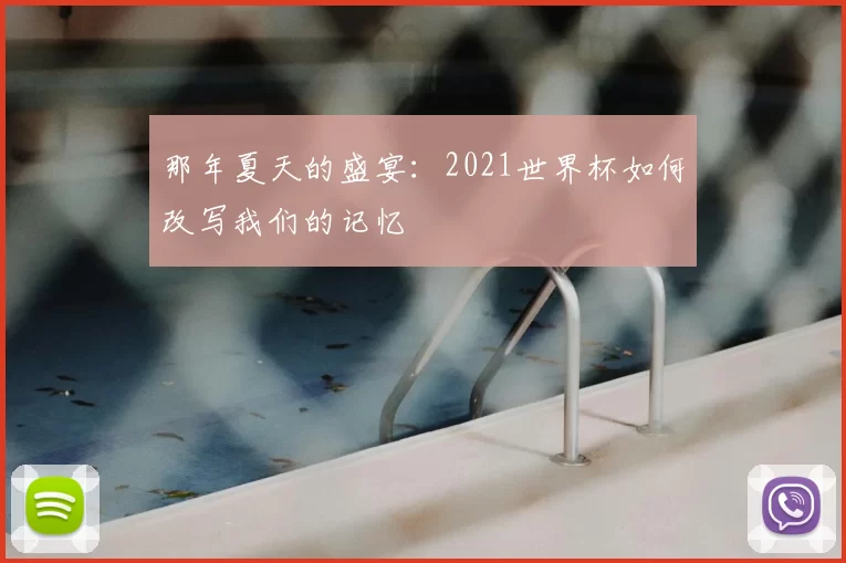 那年夏天的盛宴:2021世界杯如何改写我们的记忆