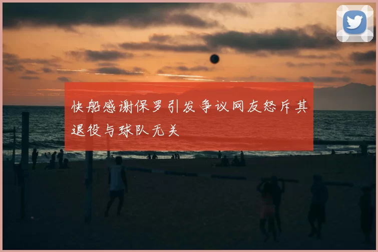 快船感谢保罗引发争议网友怒斥其退役与球队无关