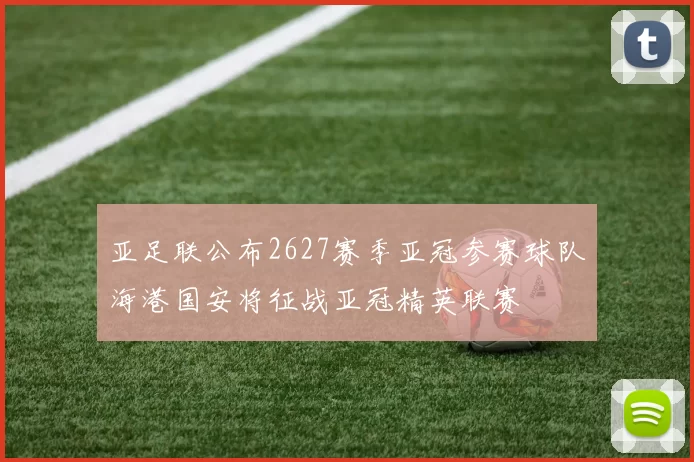 亚足联公布2627赛季亚冠参赛球队海港国安将征战亚冠精英联赛