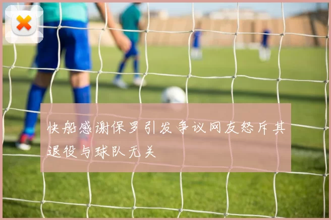 快船感谢保罗引发争议网友怒斥其退役与球队无关
