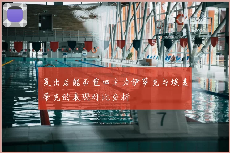 复出后能否重回主力伊萨克与埃基蒂克的表现对比分析