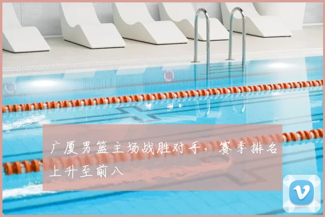 广厦男篮主场战胜对手，赛季排名上升至前八