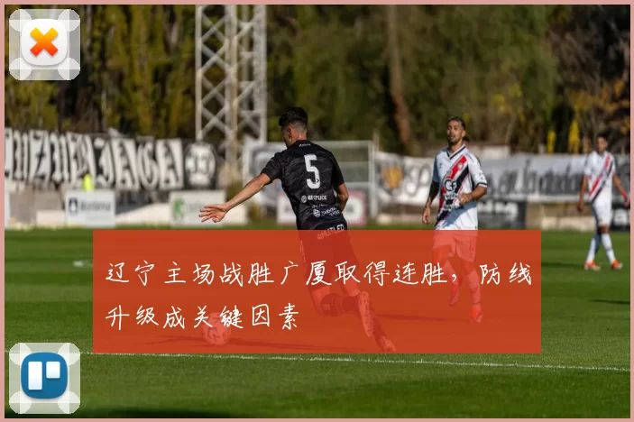 辽宁主场战胜广厦取得连胜,防线升级成关键因素