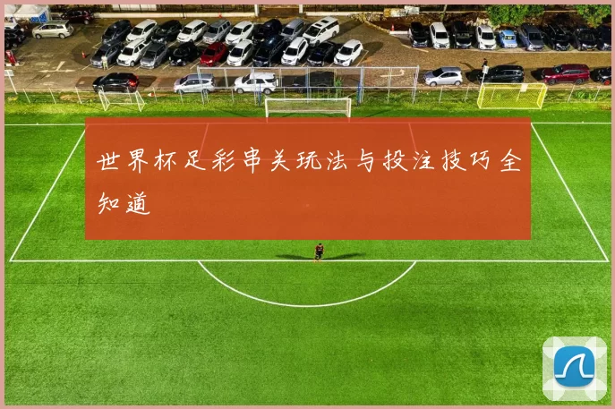 世界杯足彩串关玩法与投注技巧全知道