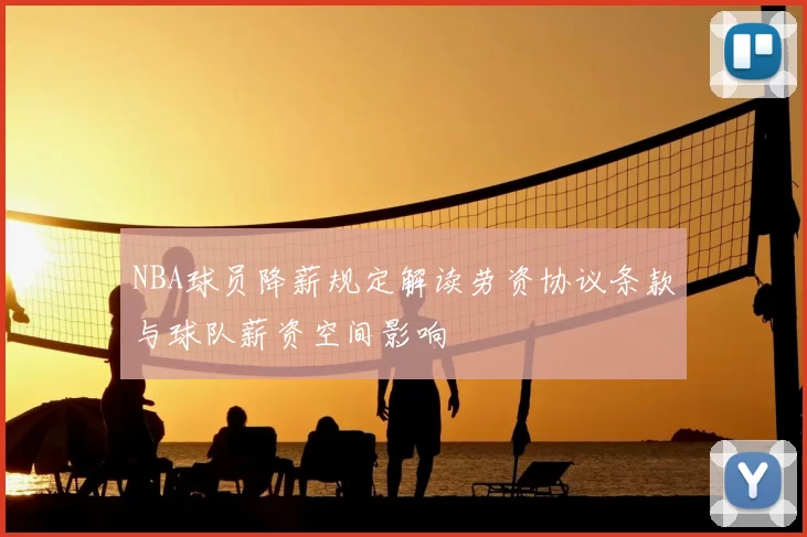 NBA球员降薪规定解读劳资协议条款与球队薪资空间影响
