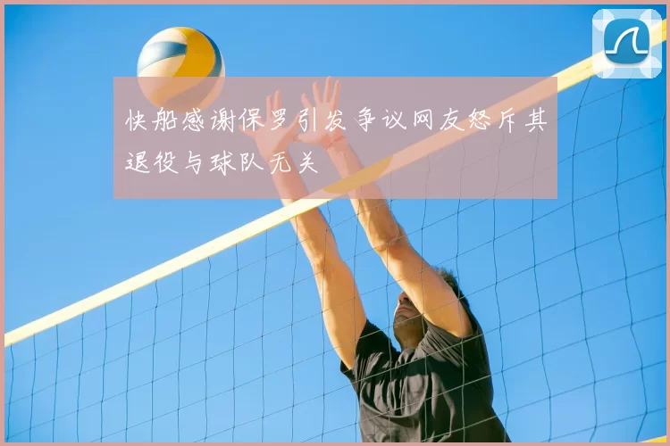 快船感谢保罗引发争议网友怒斥其退役与球队无关