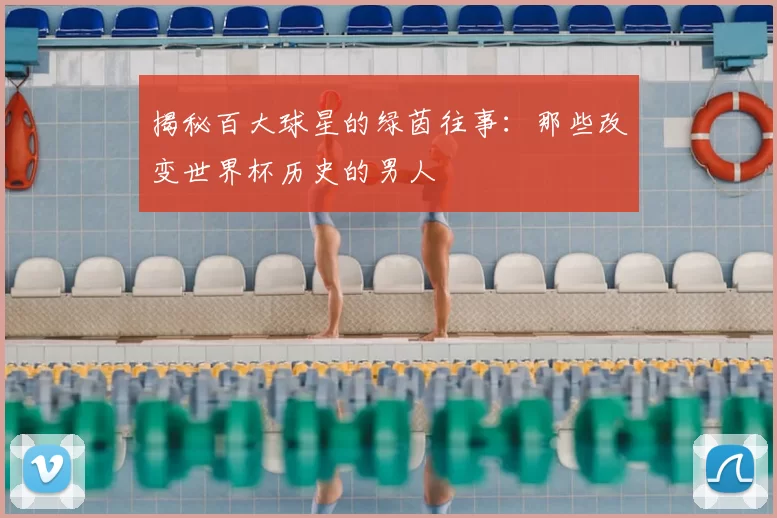 揭秘百大球星的绿茵往事：那些改变世界杯历史的男人