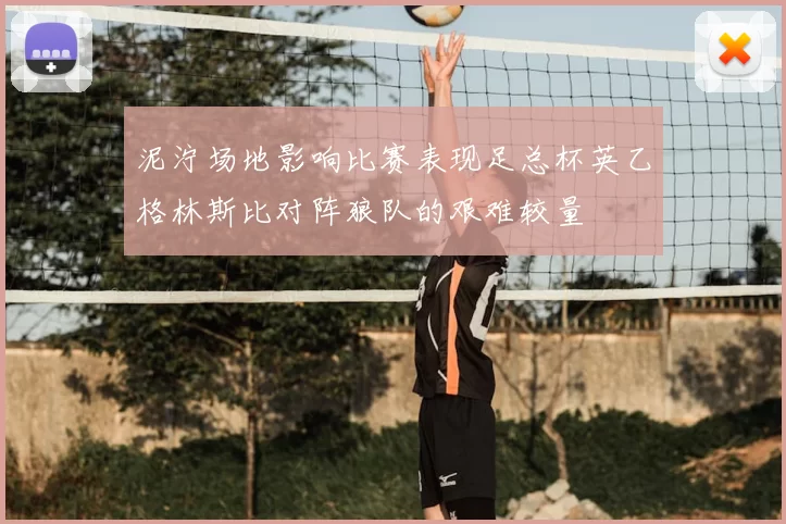 泥泞场地影响比赛表现足总杯英乙格林斯比对阵狼队的艰难较量