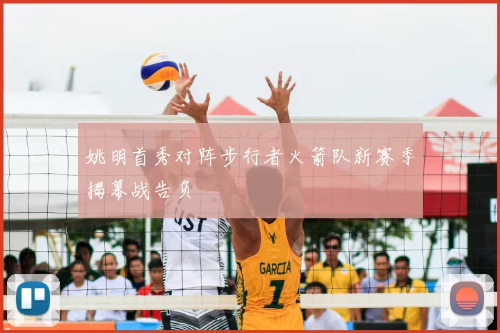 姚明首秀对阵步行者火箭队新赛季揭幕战告负